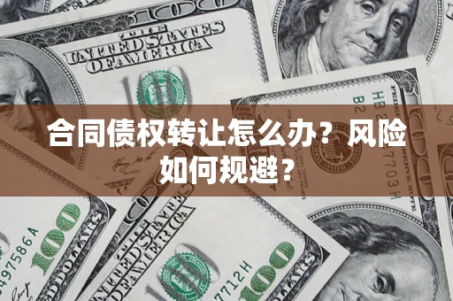 济南合同债权转让怎么办？风险如何规避？