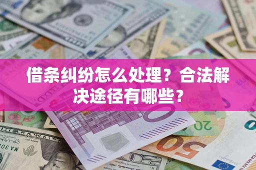 济南借条纠纷怎么处理？合法解决途径有哪些？