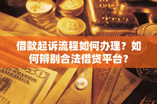 济南借款起诉流程如何办理？如何辨别合法借贷平台？