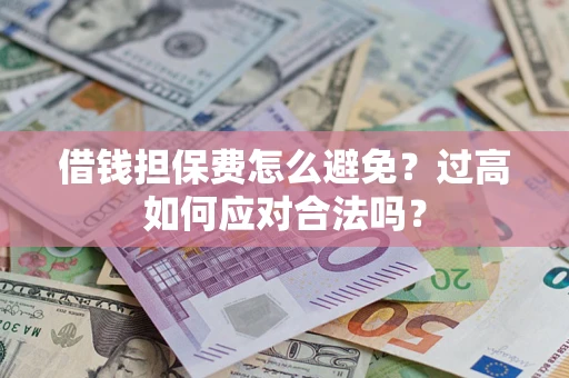 济南借钱担保费怎么避免？过高如何应对合法吗？