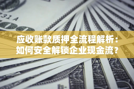 济南应收账款质押全流程解析：如何安全解锁企业现金流？