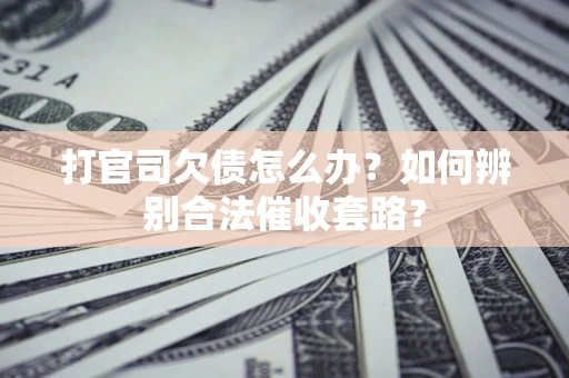 济南打官司欠债怎么办？如何辨别合法催收套路？