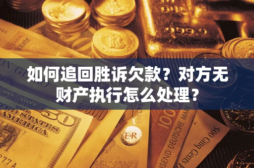 济南如何追回胜诉欠款？对方无财产执行怎么处理？