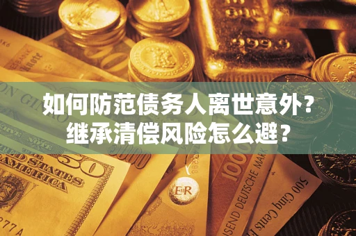 济南如何防范债务人离世意外？继承清偿风险怎么避？