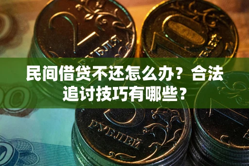 济南民间借贷不还怎么办？合法追讨技巧有哪些？