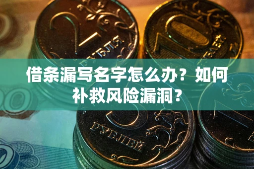 济南借条漏写名字怎么办？如何补救风险漏洞？