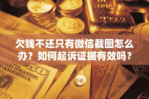 济南欠钱不还只有微信截图怎么办？如何起诉证据有效吗？