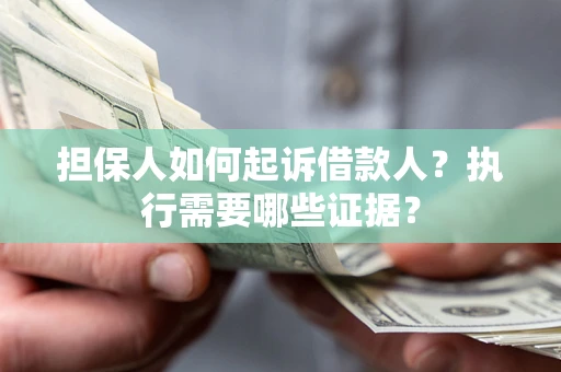 济南担保人如何起诉借款人？执行需要哪些证据？