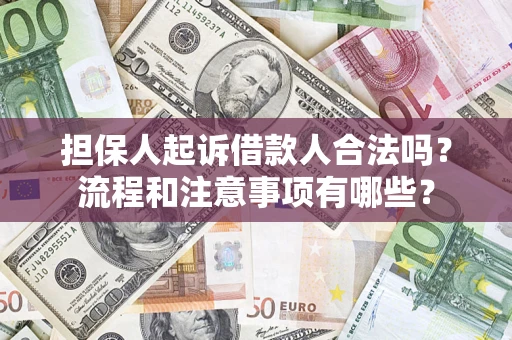 济南担保人起诉借款人合法吗？流程和注意事项有哪些？