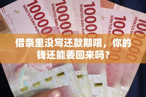 济南借条里没写还款期限，你的钱还能要回来吗？