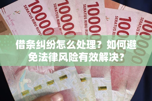 济南借条纠纷怎么处理？如何避免法律风险有效解决？