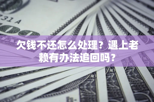 济南欠钱不还怎么处理？遇上老赖有办法追回吗？