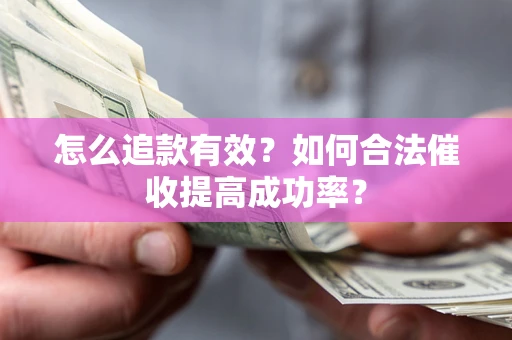 济南怎么追款有效？如何合法催收提高成功率？