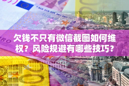 济南欠钱不只有微信截图如何维权？风险规避有哪些技巧？