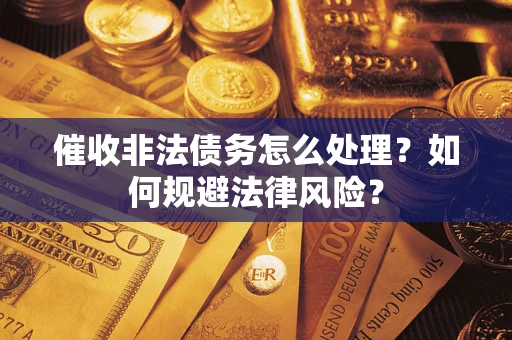 济南催收非法债务怎么处理？如何规避法律风险？