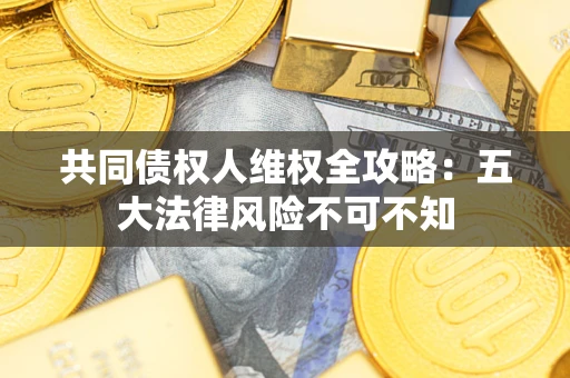 济南共同债权人维权全攻略：五大法律风险不可不知