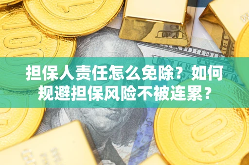 济南担保人责任怎么免除？如何规避担保风险不被连累？