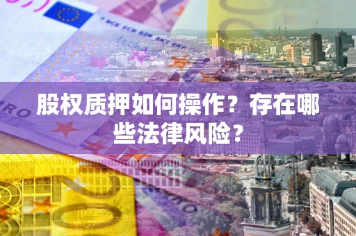 济南股权质押如何操作？存在哪些法律风险？