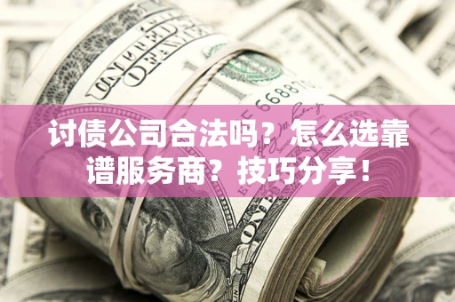 济南讨债公司合法吗？怎么选靠谱服务商？技巧分享！