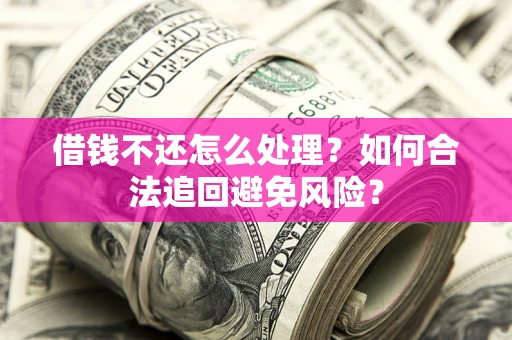 济南借钱不还怎么处理？如何合法追回避免风险？