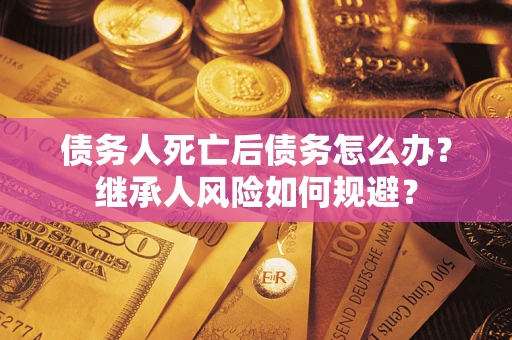 济南债务人死亡后债务怎么办？继承人风险如何规避？