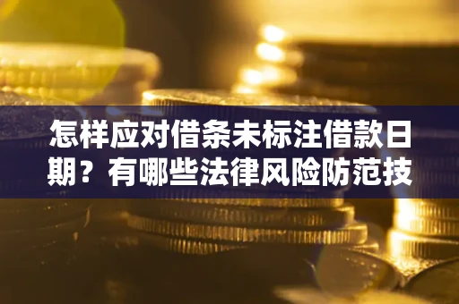济南怎样应对借条未标注借款日期？有哪些法律风险防范技巧？