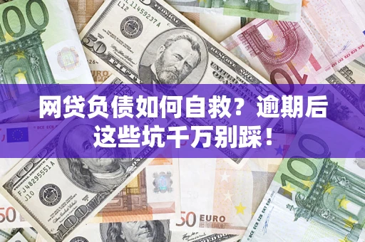 济南网贷负债如何自救？逾期后这些坑千万别踩！