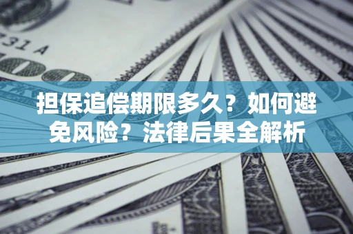 济南担保追偿期限多久？如何避免风险？法律后果全解析