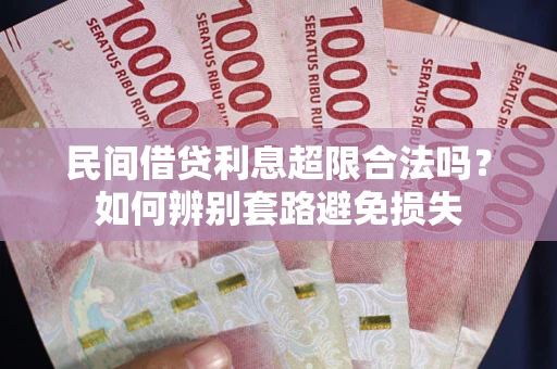 济南民间借贷利息超限合法吗？如何辨别套路避免损失