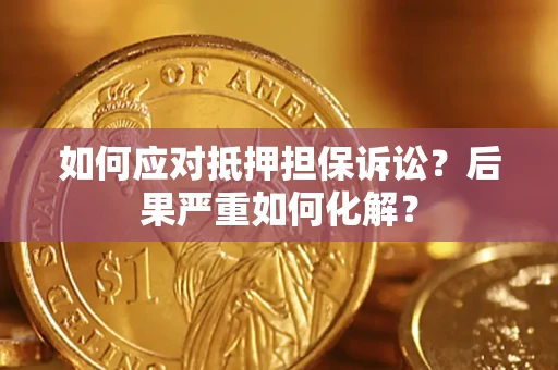 济南如何应对抵押担保诉讼？后果严重如何化解？