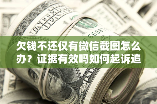 济南欠钱不还仅有微信截图怎么办？证据有效吗如何起诉追回欠款？
