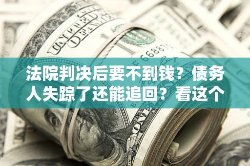 济南法院判决后要不到钱？债务人失踪了还能追回？看这个方法！