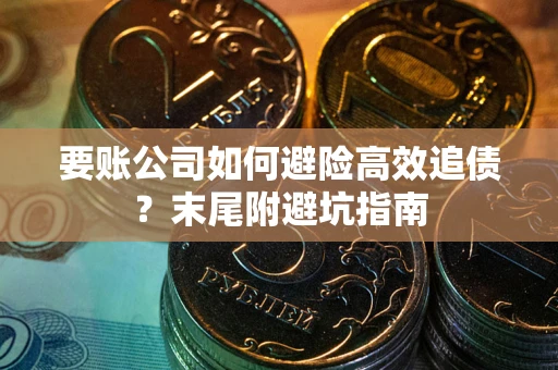 济南要账公司如何避险高效追债？末尾附避坑指南
