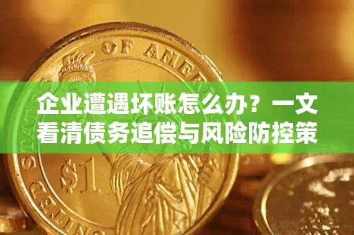 济南企业遭遇坏账怎么办？一文看清债务追偿与风险防控策略
