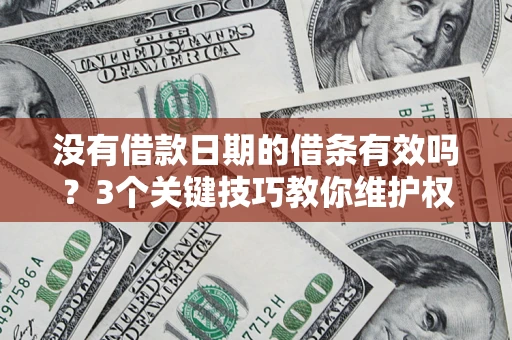 济南没有借款日期的借条有效吗？3个关键技巧教你维护权益