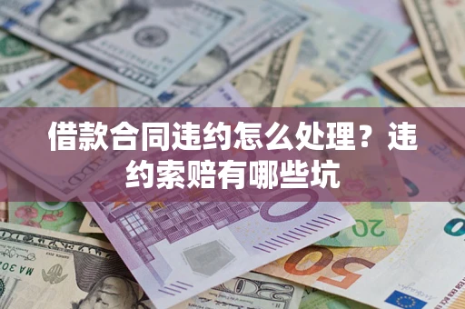 济南借款合同违约怎么处理？违约索赔有哪些坑