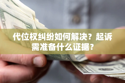 济南代位权纠纷如何解决？起诉需准备什么证据？