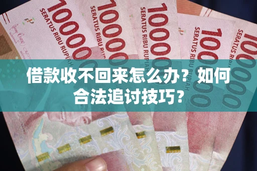 济南借款收不回来怎么办？如何合法追讨技巧？