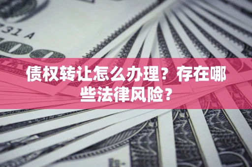 济南债权转让怎么办理？存在哪些法律风险？