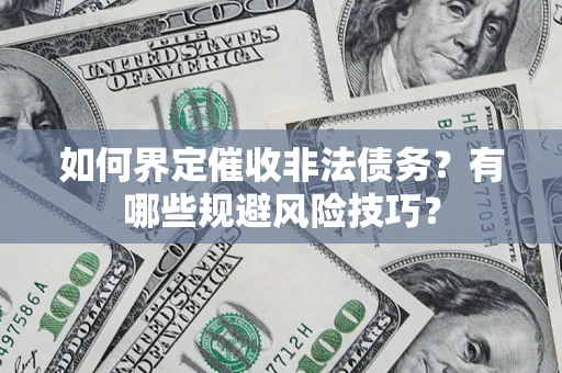 济南如何界定催收非法债务？有哪些规避风险技巧？