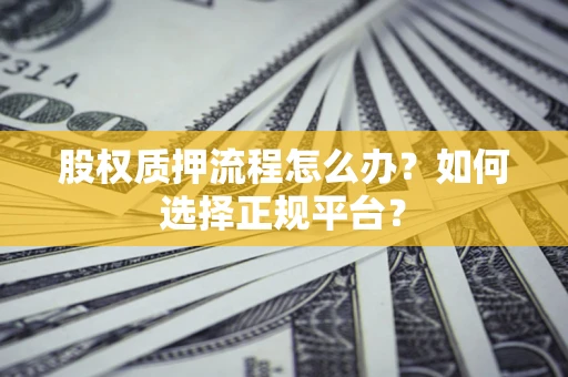 济南股权质押流程怎么办？如何选择正规平台？