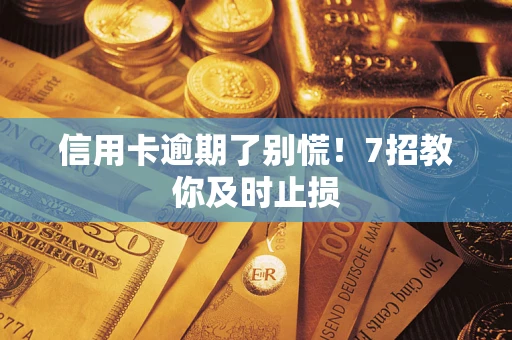 济南信用卡逾期了别慌！7招教你及时止损