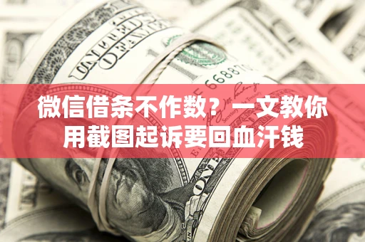 济南微信借条不作数？一文教你用截图起诉要回血汗钱