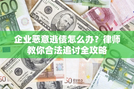 济南企业恶意逃债怎么办？律师教你合法追讨全攻略