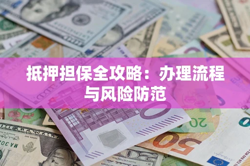 济南抵押担保全攻略：办理流程与风险防范