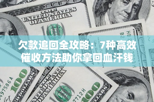 济南欠款追回全攻略：7种高效催收方法助你拿回血汗钱
