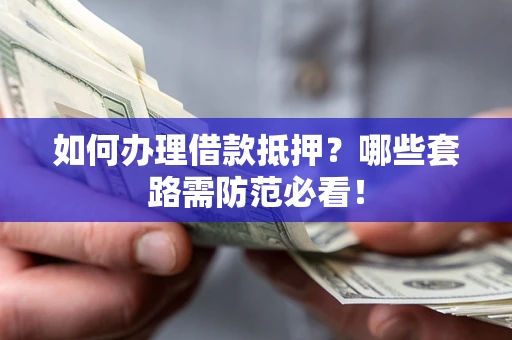 济南如何办理借款抵押？哪些套路需防范必看！