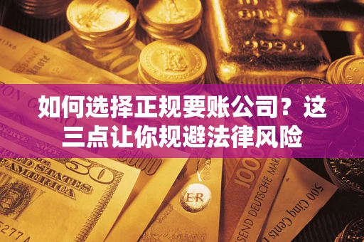济南如何选择正规要账公司？这三点让你规避法律风险