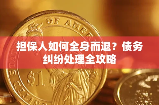 济南担保人如何全身而退？债务纠纷处理全攻略