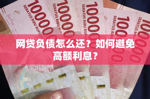 济南网贷负债怎么还？如何避免高额利息？